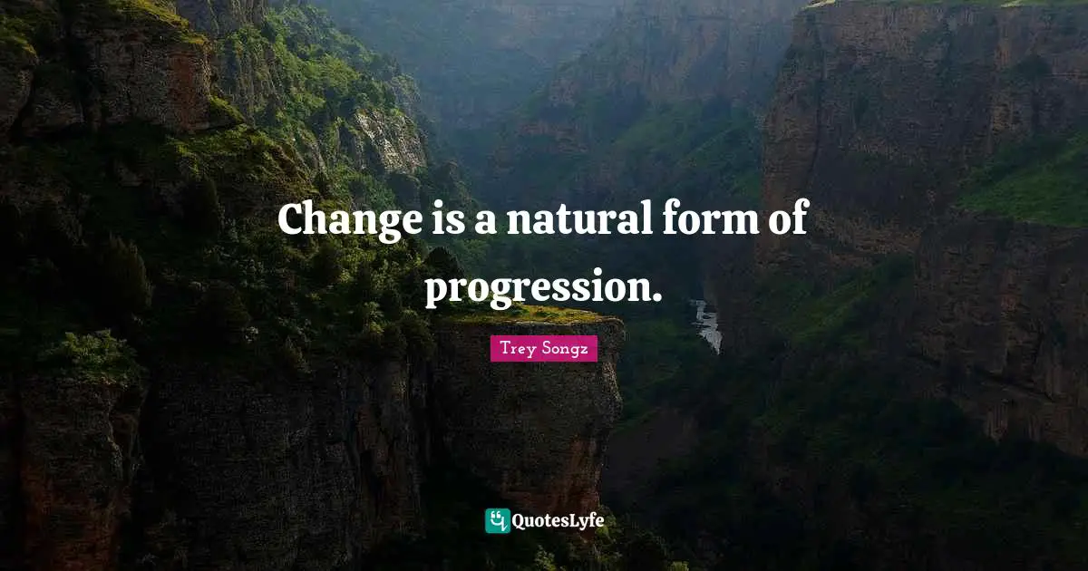Change is a natural form of progression.
