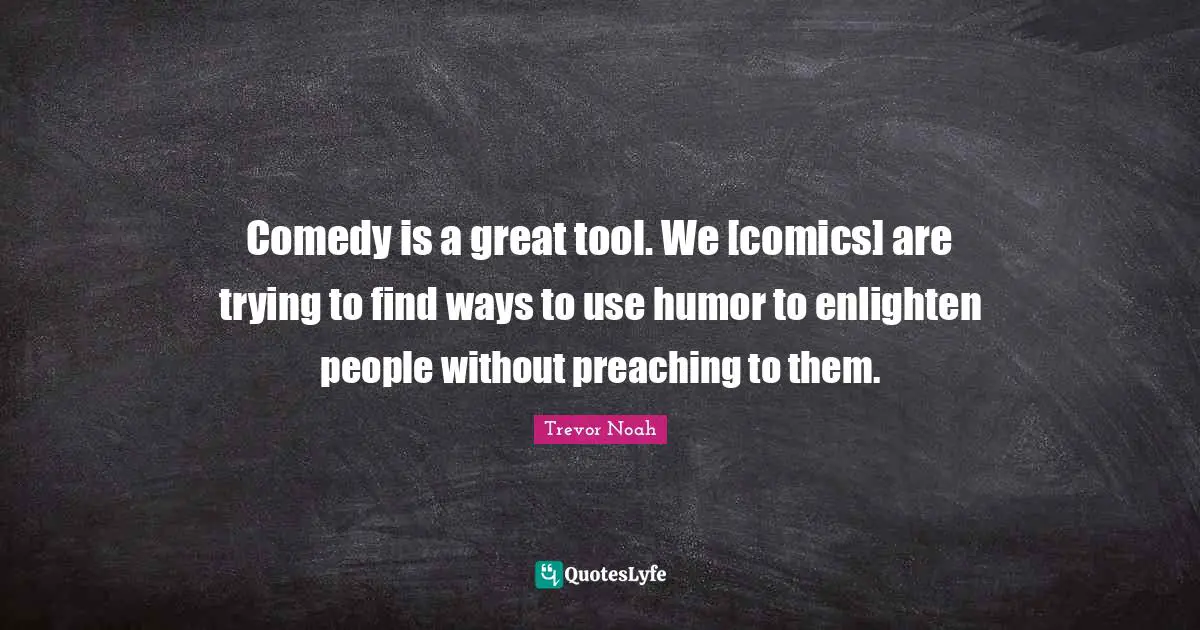 Comedy Quotes: "Comedy is a great tool. We [comics] are trying to find ways to use humor to enlighten people without preaching to them."
