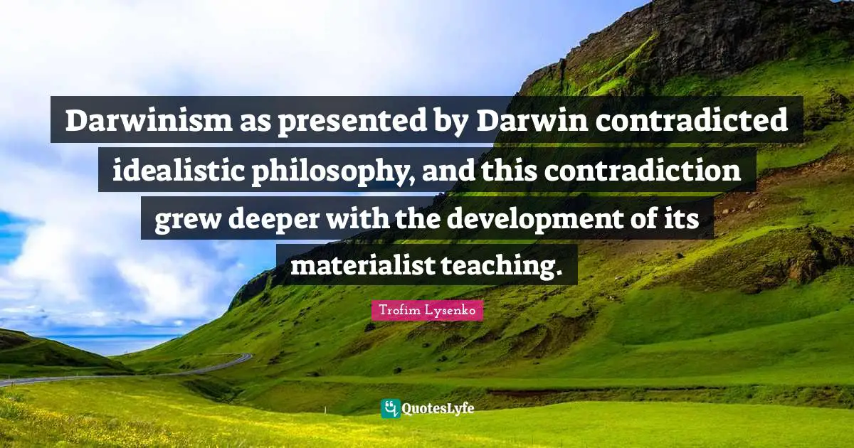 Darwinism as presented by Darwin contradicted idealistic philosophy, and this contradiction grew deeper with the development of its materialist teaching.