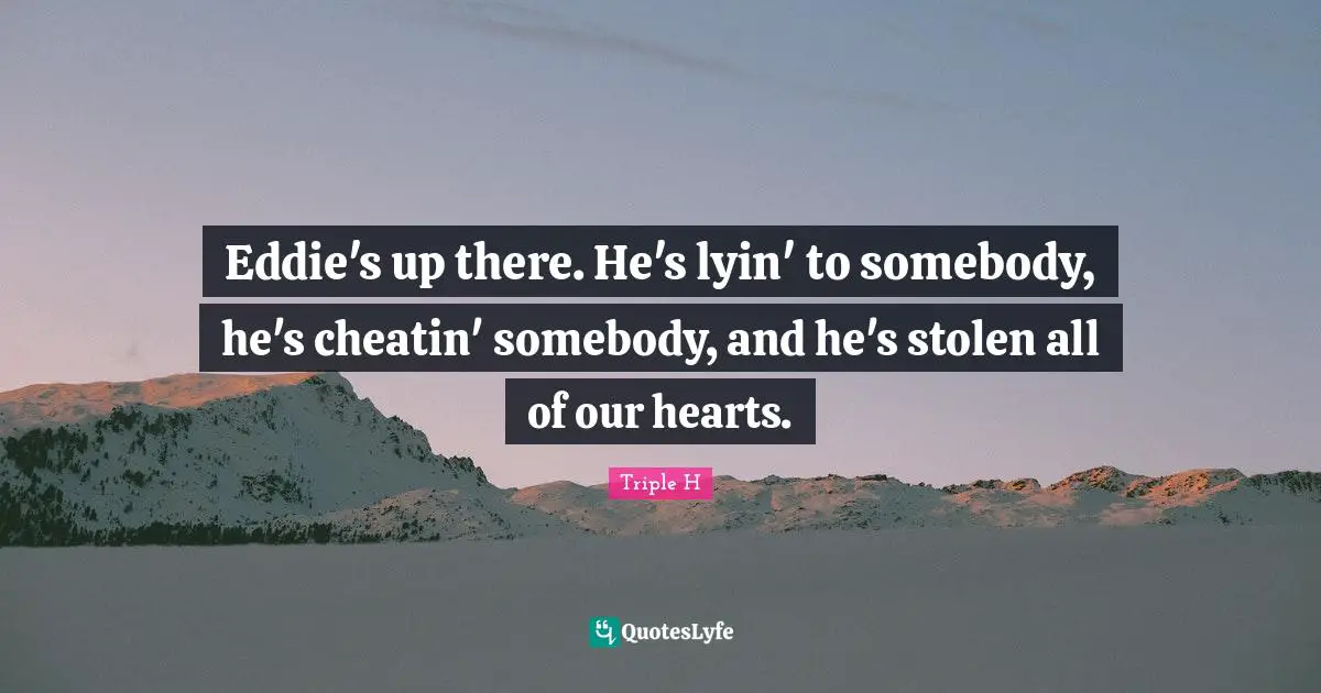 Eddie's up there. He's lyin' to somebody, he's cheatin' somebody, and he's stolen all of our hearts.