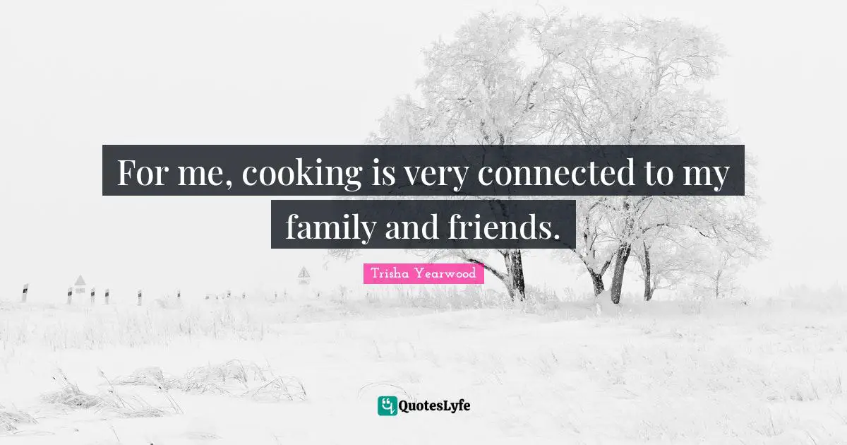 For me, cooking is very connected to my family and friends.