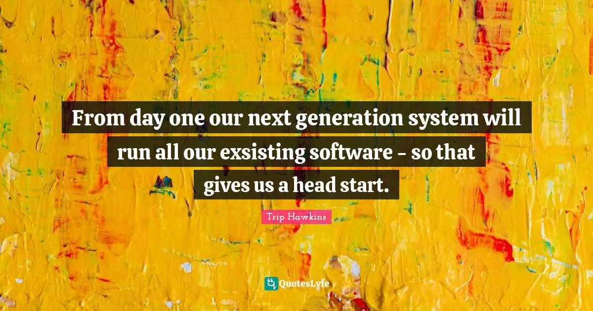 Head Quotes: "From day one our next generation system will run all our exsisting software - so that gives us a head start."