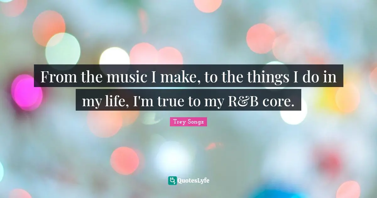 From the music I make, to the things I do in my life, I'm true to my R&B core.
