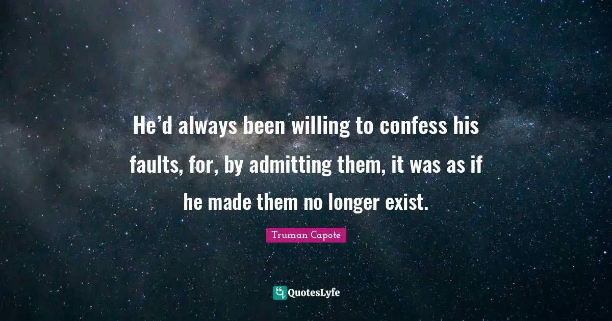 He’d always been willing to confess his faults, for, by admitting them, it was as if he made them no longer exist.
