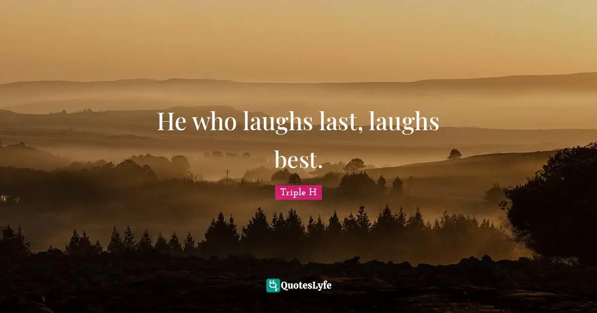 He who laughs last, laughs best.