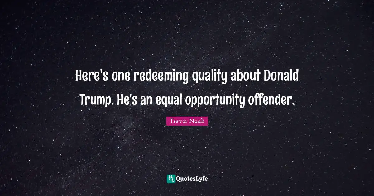 Trevor Noah Quotes: "Here's one redeeming quality about Donald Trump. He's an equal opportunity offender."