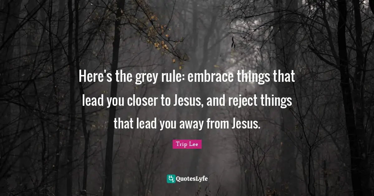 Here's the grey rule: embrace things that lead you closer to Jesus, and reject things that lead you away from Jesus.
