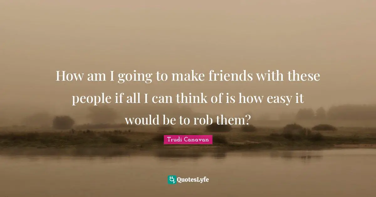 Trudi Canavan Quotes: "How am I going to make friends with these people if all I can think of is how easy it would be to rob them?"