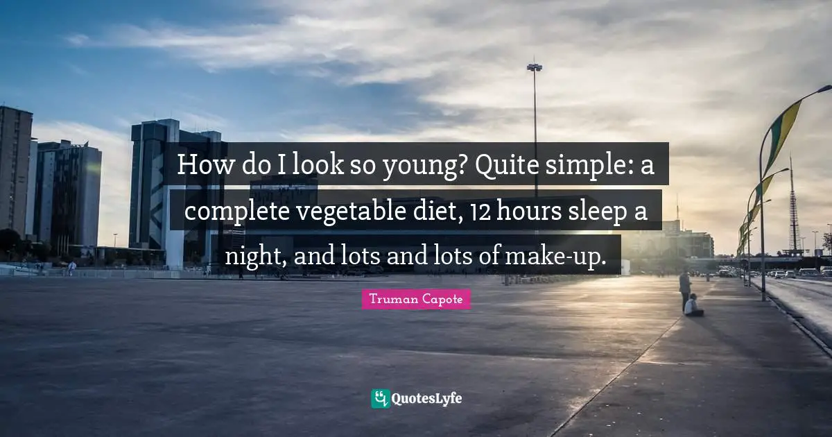 How do I look so young? Quite simple: a complete vegetable diet, 12 hours sleep a night, and lots and lots of make-up.