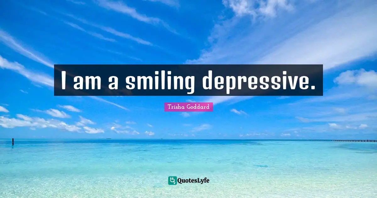 I am a smiling depressive.
