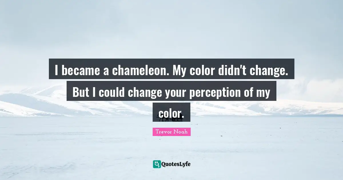 Trevor Noah Quotes: "I became a chameleon. My color didn't change. But I could change your perception of my color."