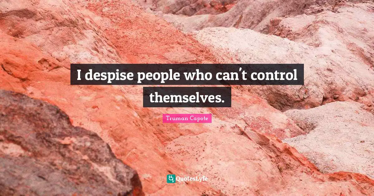 I despise people who can't control themselves.