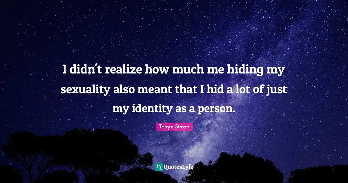 Sexuality Quotes: "I didn't realize how much me hiding my sexuality also meant that I hid a lot of just my identity as a person."