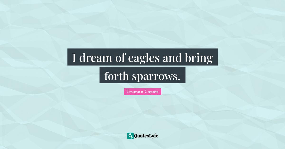 I dream of eagles and bring forth sparrows.