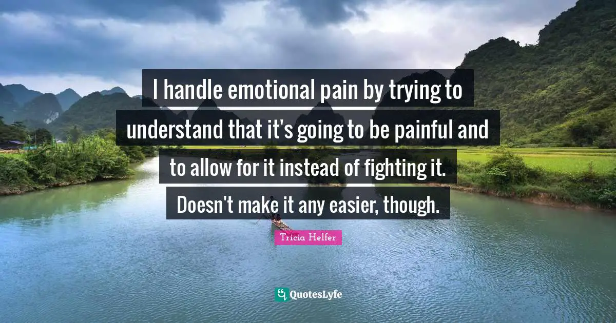 I handle emotional pain by trying to understand that it's going to be painful and to allow for it instead of fighting it. Doesn't make it any easier, though.