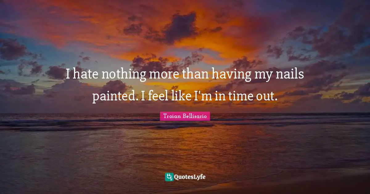 I hate nothing more than having my nails painted. I feel like I'm in time out.