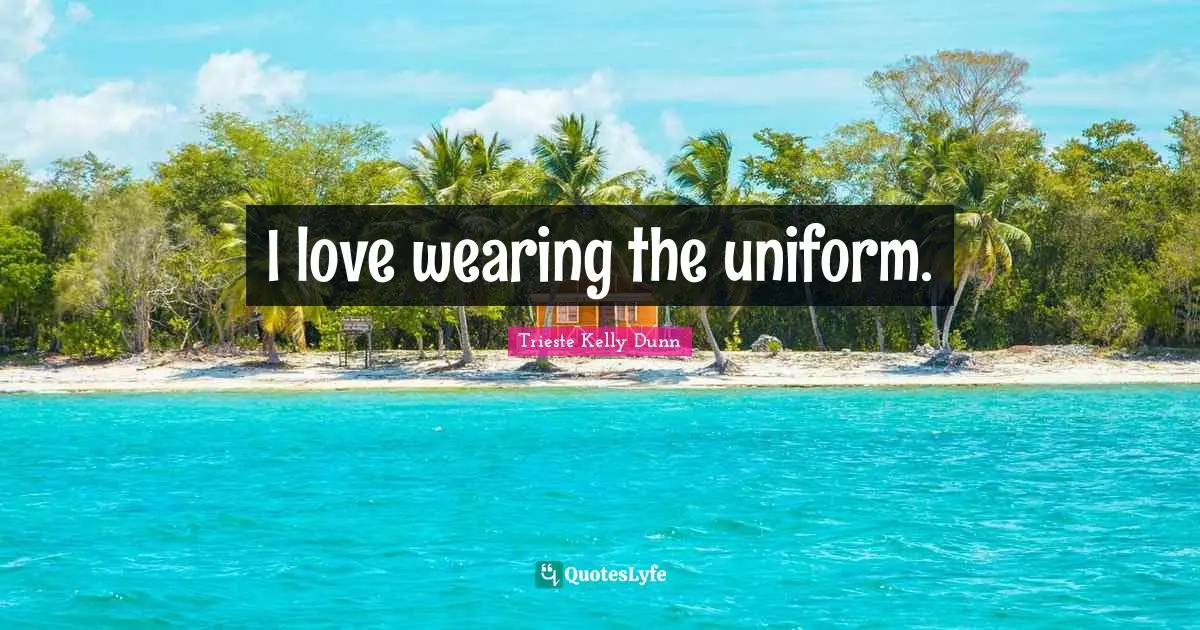 I love wearing the uniform.
