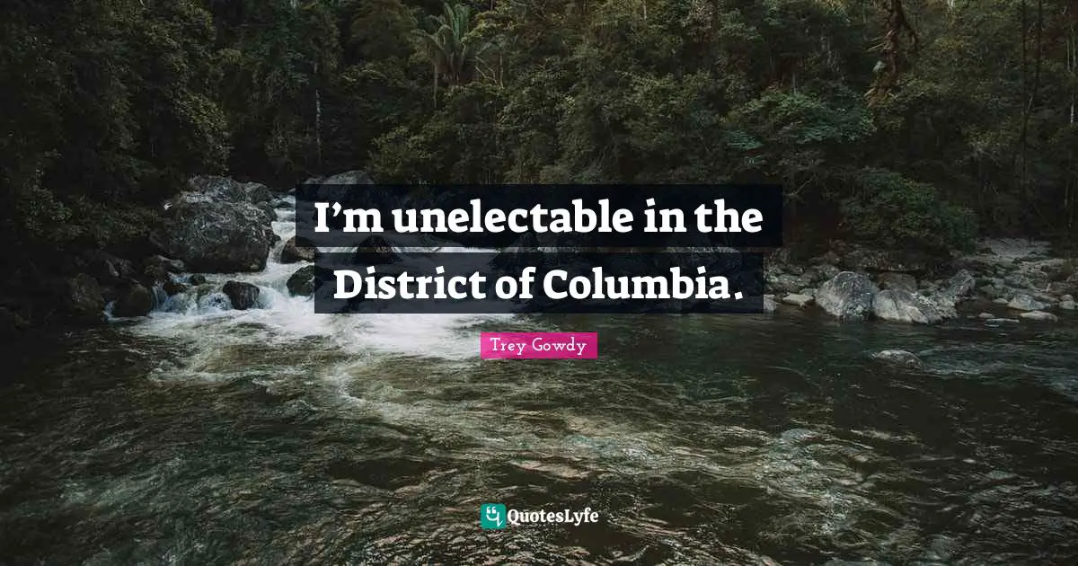 I’m unelectable in the District of Columbia.