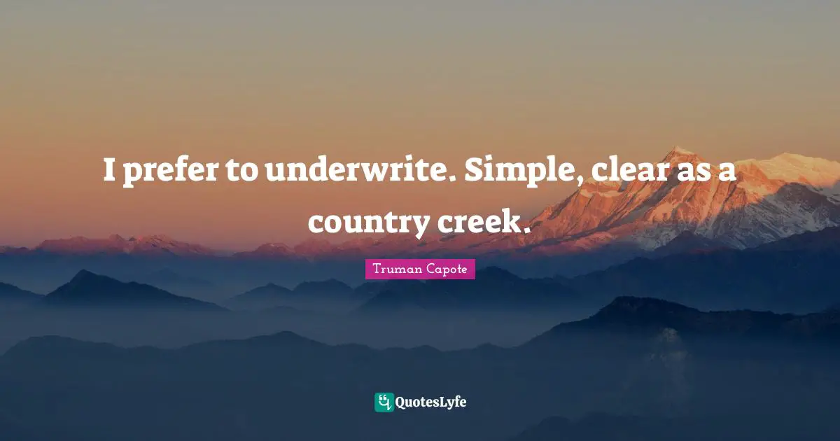 Creeks Quotes: "I prefer to underwrite. Simple, clear as a country creek."