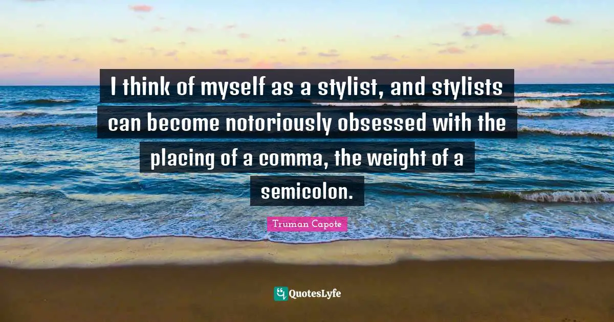 Stylist Quotes: "I think of myself as a stylist, and stylists can become notoriously obsessed with the placing of a comma, the weight of a semicolon."
