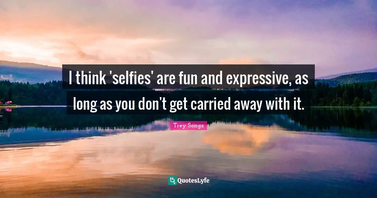 I think 'selfies' are fun and expressive, as long as you don't get carried away with it.