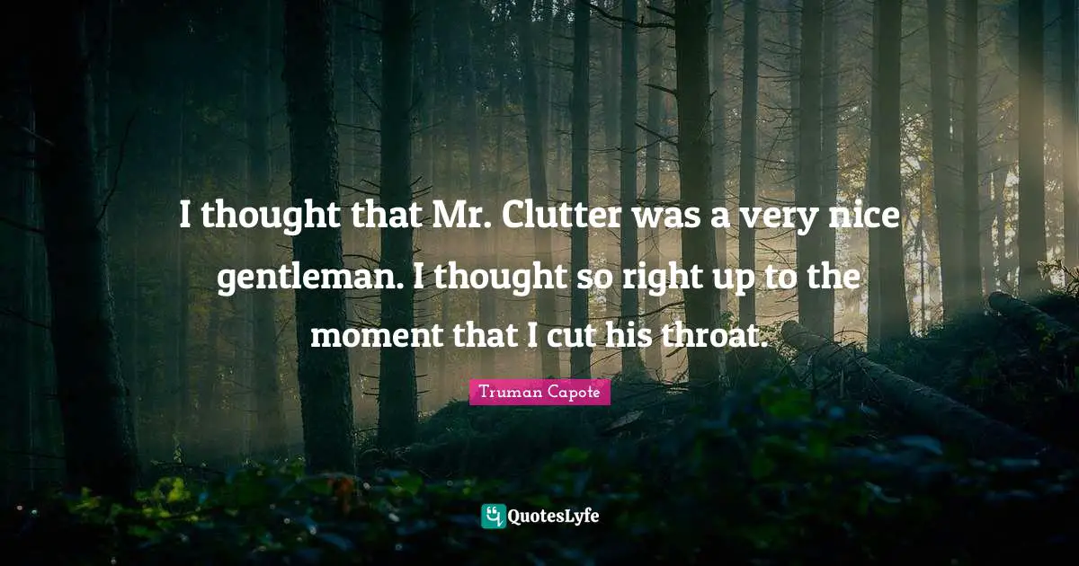 Clutter Quotes: "I thought that Mr. Clutter was a very nice gentleman. I thought so right up to the moment that I cut his throat."