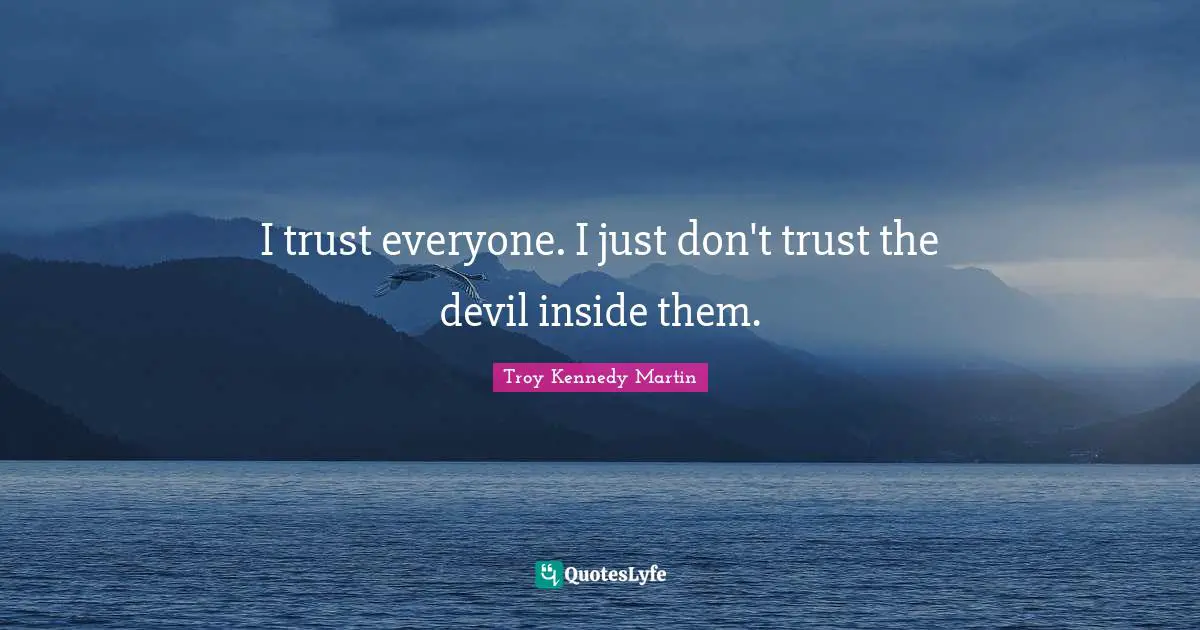 I trust everyone. I just don't trust the devil inside them.