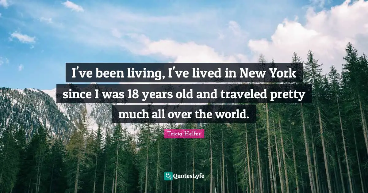 Tricia Helfer Quotes: "I've been living, I've lived in New York since I was 18 years old and traveled pretty much all over the world."