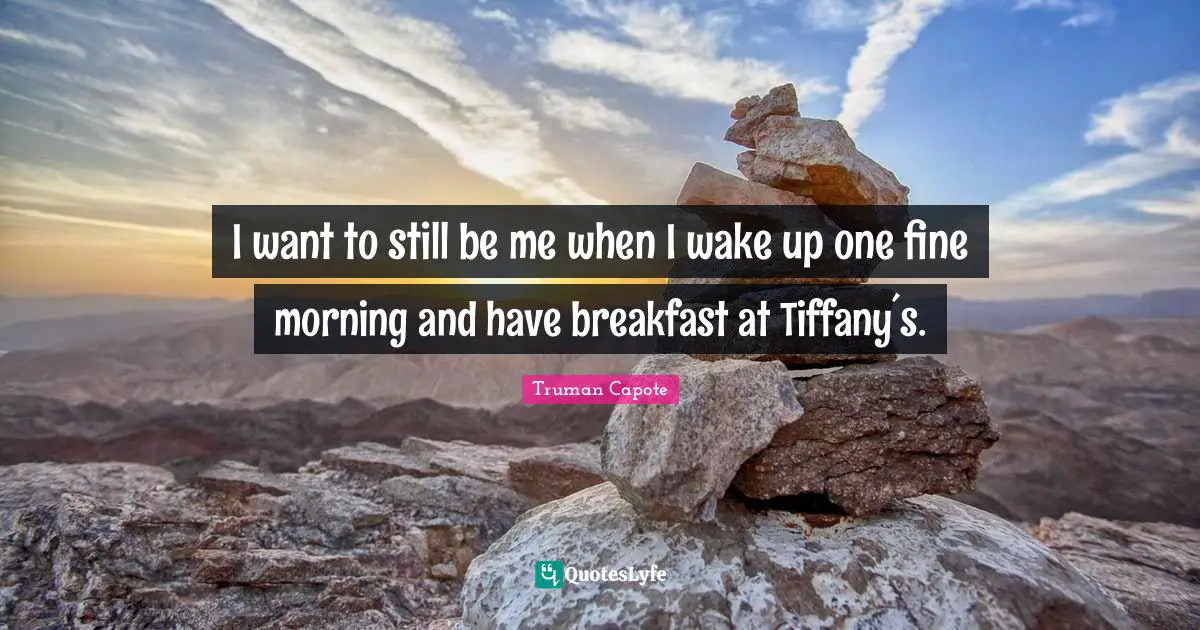 I want to still be me when I wake up one fine morning and have breakfast at Tiffany´s.
