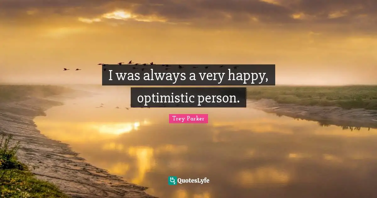 I was always a very happy, optimistic person.