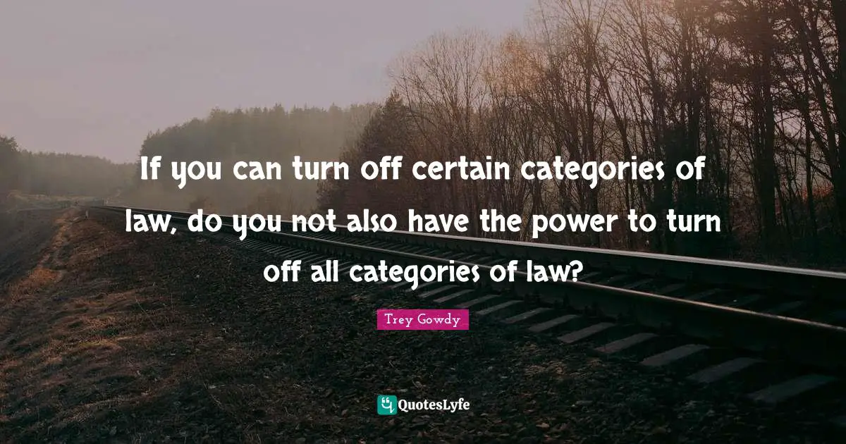 Categories Quotes: "If you can turn off certain categories of law, do you not also have the power to turn off all categories of law?"