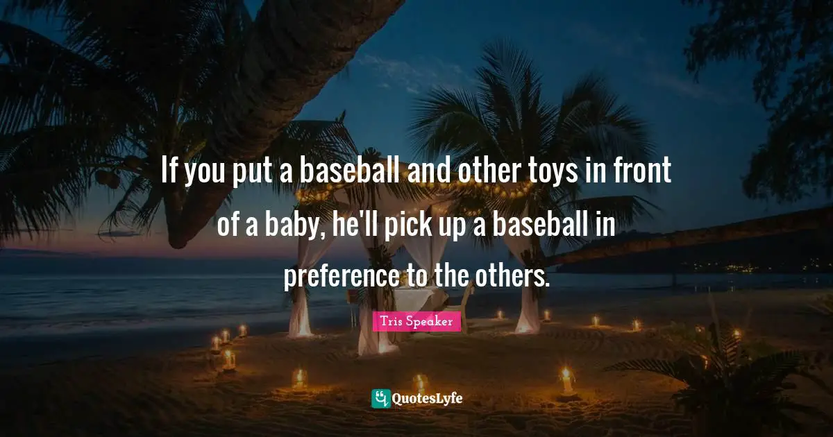 Preference Quotes: "If you put a baseball and other toys in front of a baby, he'll pick up a baseball in preference to the others."