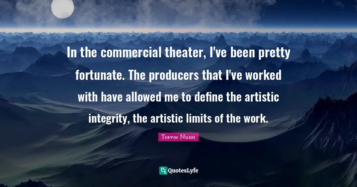 Theater Quotes: "In the commercial theater, I've been pretty fortunate. The producers that I've worked with have allowed me to define the artistic integrity, the artistic limits of the work."