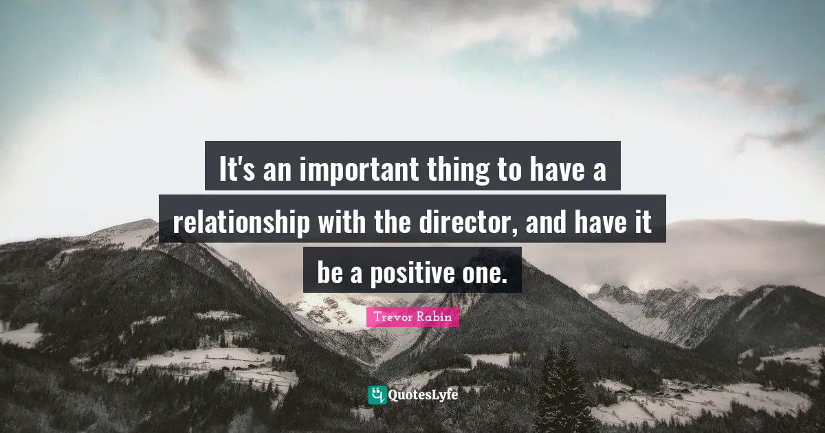 It's an important thing to have a relationship with the director, and have it be a positive one.