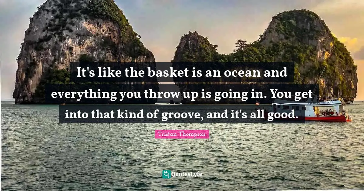 It's like the basket is an ocean and everything you throw up is going in. You get into that kind of groove, and it's all good.