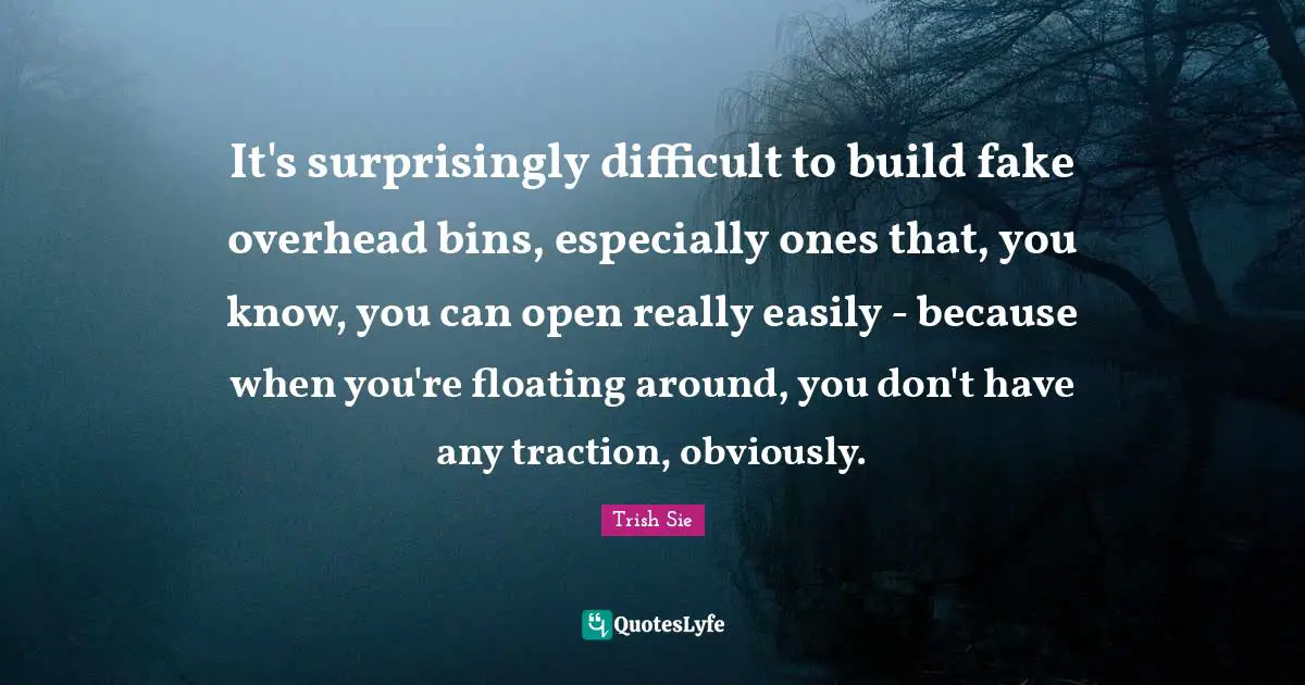 It's surprisingly difficult to build fake overhead bins, especially ones that, you know, you can open really easily - because when you're floating around, you don't have any traction, obviously.
