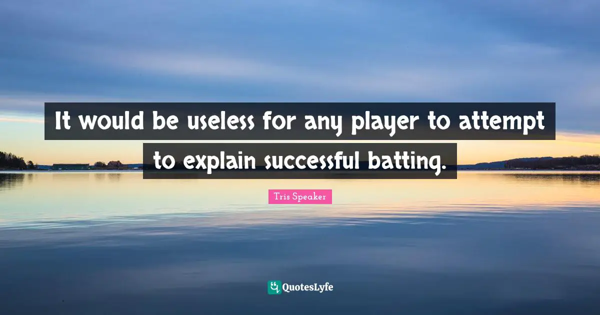 Batting Quotes: "It would be useless for any player to attempt to explain successful batting."