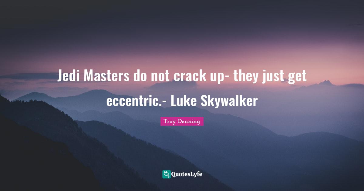 Jedi Masters do not crack up- they just get eccentric.- Luke Skywalker
