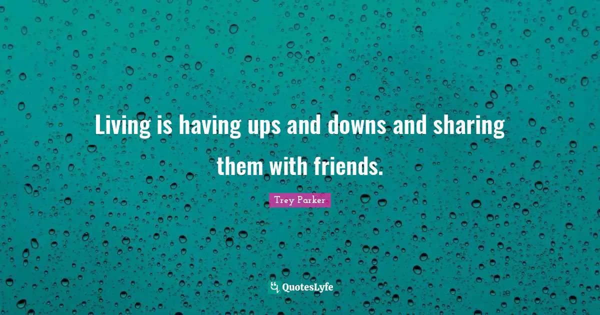 Ups Downs Quotes: "Living is having ups and downs and sharing them with friends."