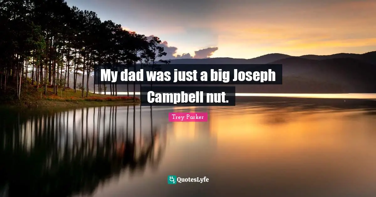 My dad was just a big Joseph Campbell nut.