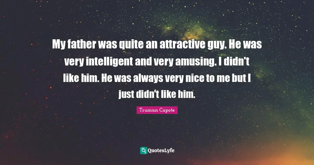 My father was quite an attractive guy. He was very intelligent and very amusing. I didn't like him. He was always very nice to me but I just didn't like him.