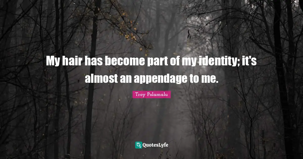 My hair has become part of my identity; it's almost an appendage to me.