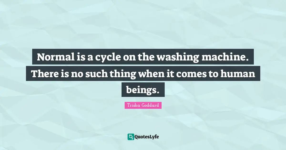 Trisha Goddard Quotes: "Normal is a cycle on the washing machine. There is no such thing when it comes to human beings."