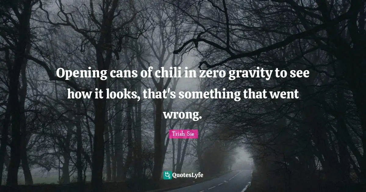 Opening cans of chili in zero gravity to see how it looks, that's something that went wrong.