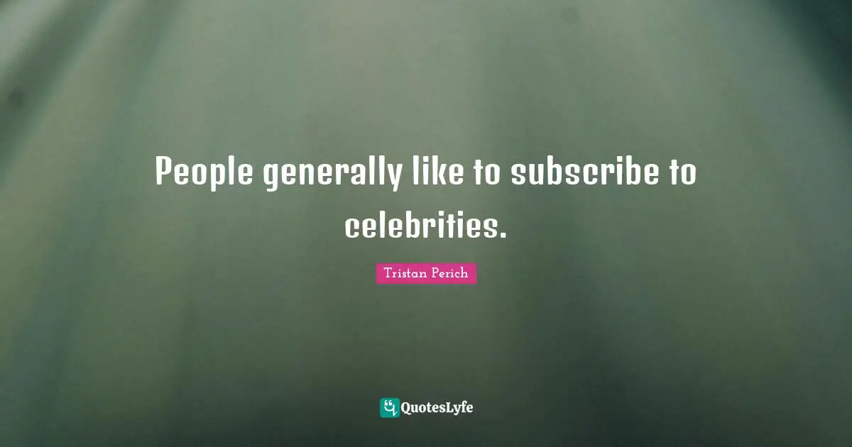 People generally like to subscribe to celebrities.