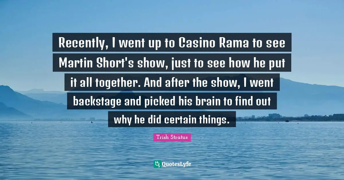 Recently, I went up to Casino Rama to see Martin Short's show, just to see how he put it all together. And after the show, I went backstage and picked his brain to find out why he did certain things.