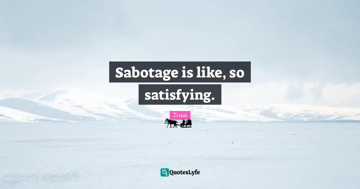Sabotage is like, so satisfying.