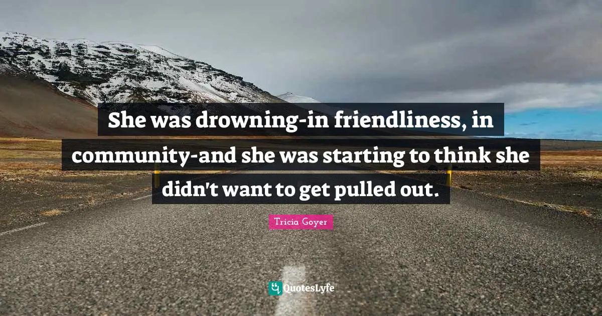 She was drowning-in friendliness, in community-and she was starting to think she didn't want to get pulled out.