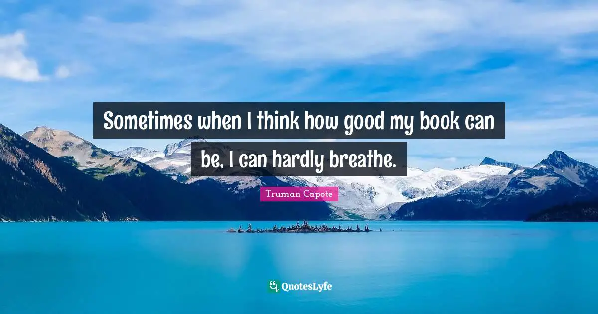 Sometimes when I think how good my book can be, I can hardly breathe.