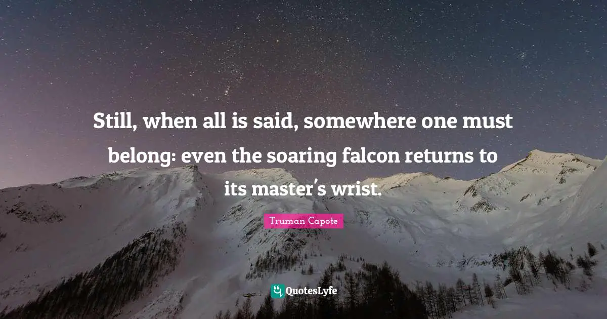 Still, when all is said, somewhere one must belong: even the soaring falcon returns to its master's wrist.